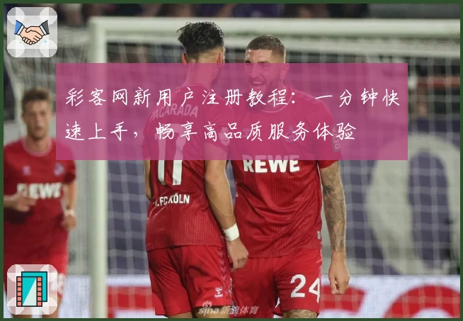 彩客网新用户注册教程：一分钟快速上手，畅享高品质服务体验