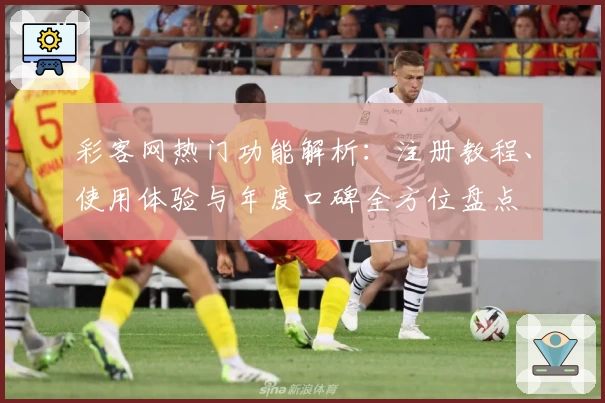 彩客网热门功能解析：注册教程、使用体验与年度口碑全方位盘点