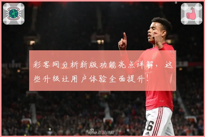 彩客网分析新版功能亮点详解,这些升级让用户体验全面提升!
