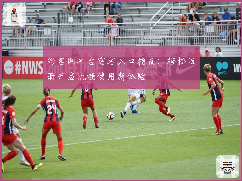 彩客网平台官方入口指南：轻松注册开启流畅使用新体验