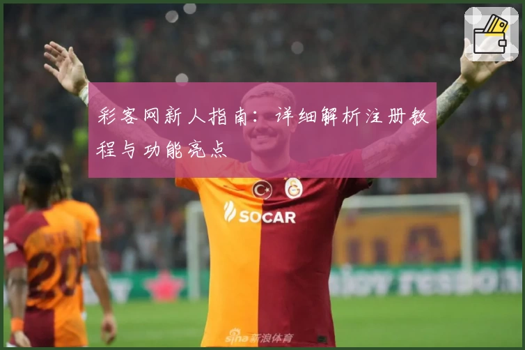 彩客网新人指南：详细解析注册教程与功能亮点