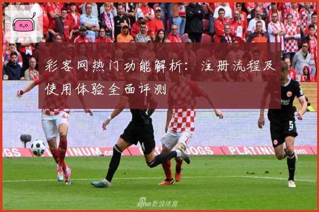 彩客网热门功能解析:注册流程及使用体验全面评测