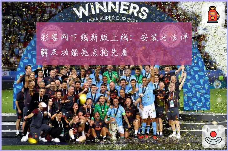 彩客网下载新版上线：安装方法详解及功能亮点抢先看