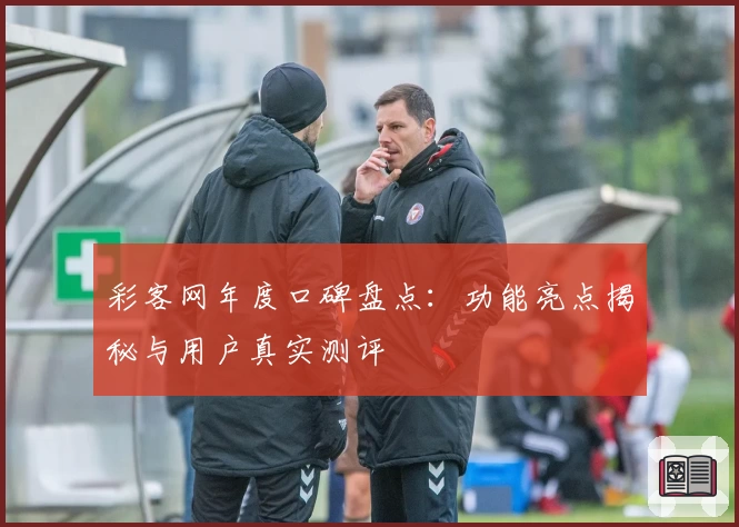 彩客网年度口碑盘点：功能亮点揭秘与用户真实测评