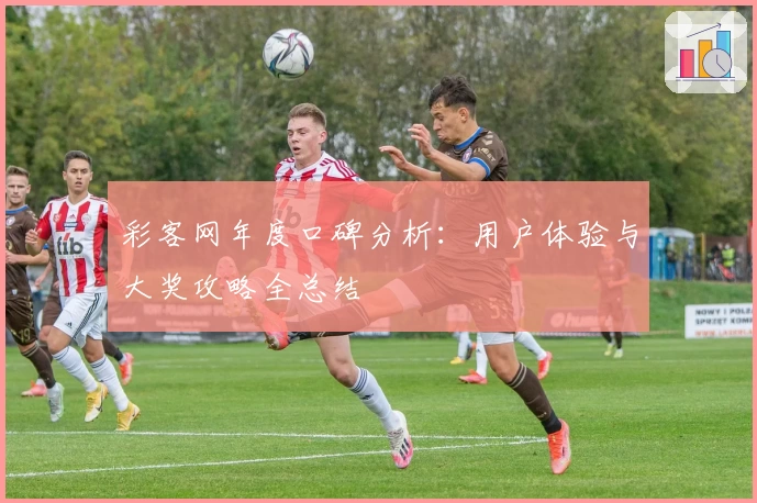 彩客网年度口碑分析：用户体验与大奖攻略全总结