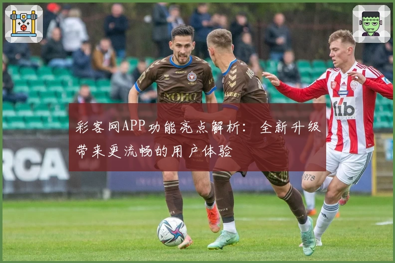 彩客网APP功能亮点解析：全新升级带来更流畅的用户体验