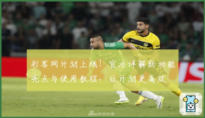 彩客网计划上线！官方详解新功能亮点与使用教程，让计划更高效