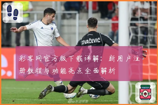 彩客网官方版下载详解：新用户注册教程与功能亮点全面解析