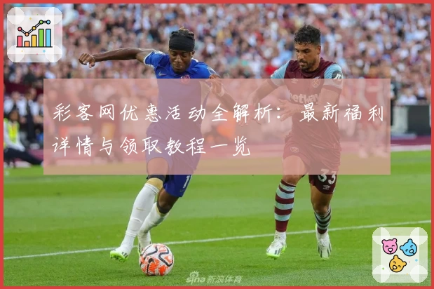 彩客网优惠活动全解析：最新福利详情与领取教程一览