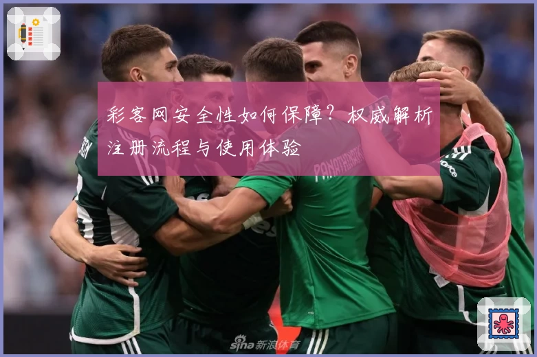 彩客网安全性如何保障？权威解析注册流程与使用体验