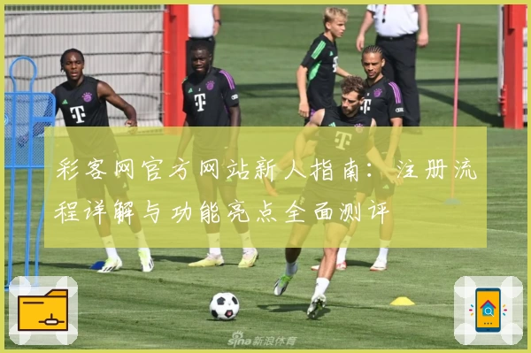 彩客网官方网站新人指南：注册流程详解与功能亮点全面测评