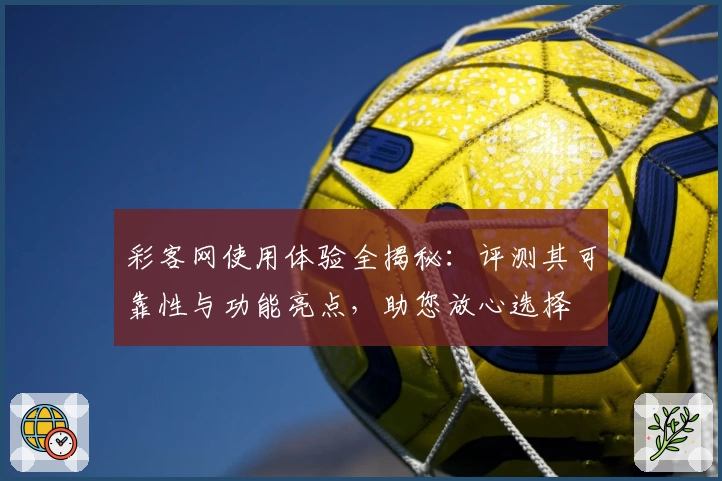 彩客网使用体验全揭秘:评测其可靠性与功能亮点,助您放心选择