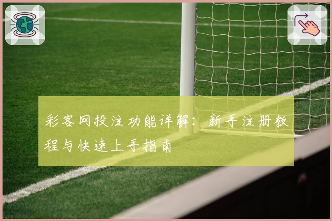 彩客网投注功能详解：新手注册教程与快速上手指南