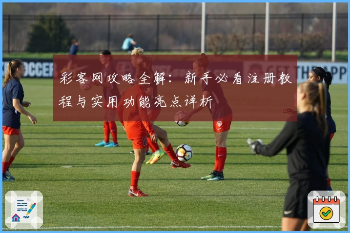 彩客网攻略全解：新手必看注册教程与实用功能亮点详析