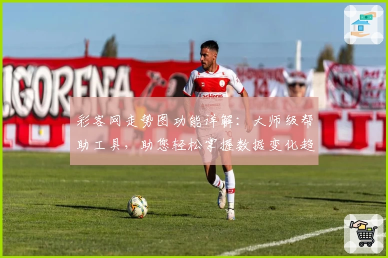 彩客网走势图功能详解：大师级帮助工具，助您轻松掌握数据变化趋势