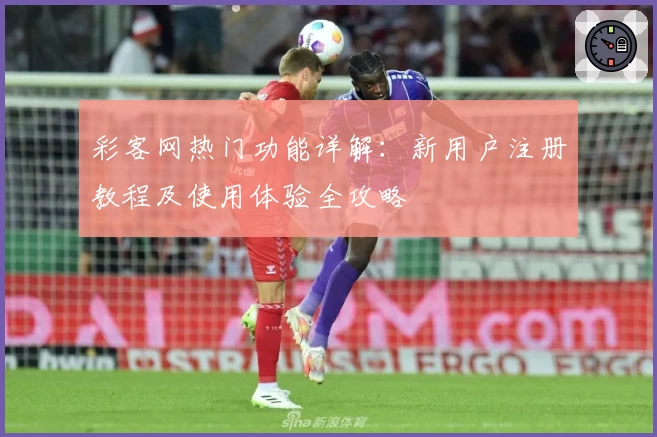 彩客网热门功能详解：新用户注册教程及使用体验全攻略