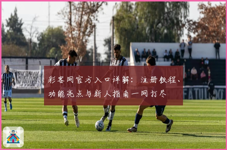 彩客网官方入口详解：注册教程、功能亮点与新人指南一网打尽