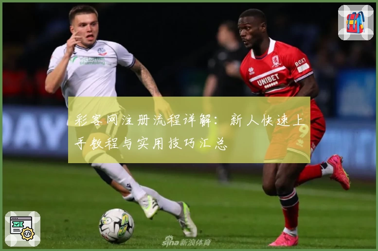 彩客网注册流程详解：新人快速上手教程与实用技巧汇总