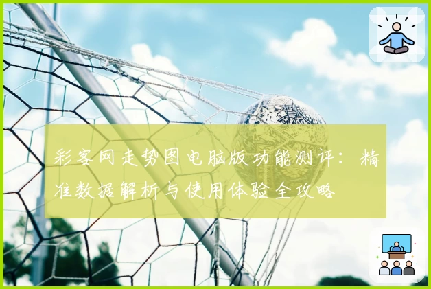 彩客网走势图电脑版功能测评：精准数据解析与使用体验全攻略