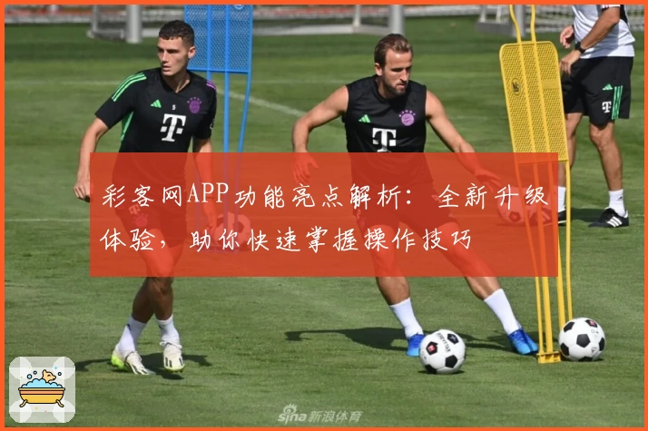 彩客网APP功能亮点解析：全新升级体验，助你快速掌握操作技巧