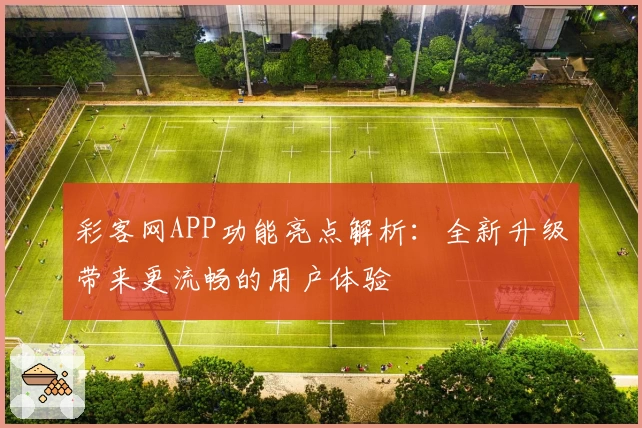 彩客网APP功能亮点解析：全新升级带来更流畅的用户体验