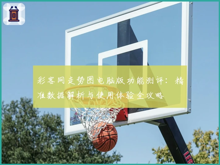 彩客网走势图电脑版功能测评：精准数据解析与使用体验全攻略