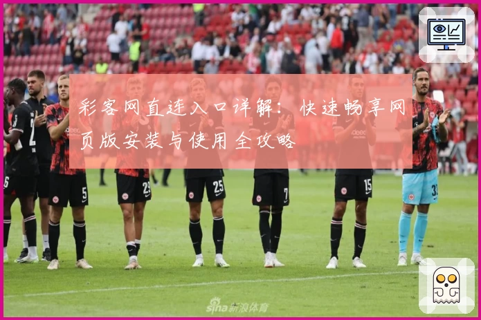 彩客网直连入口详解：快速畅享网页版安装与使用全攻略