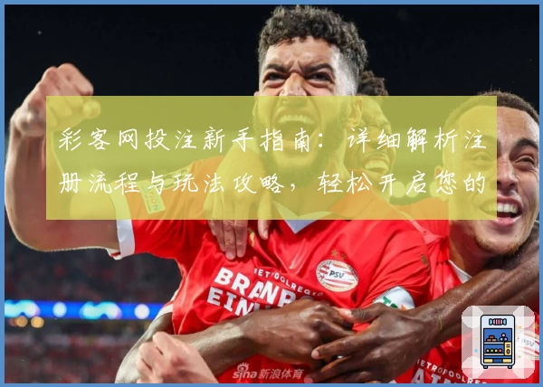 彩客网投注新手指南：详细解析注册流程与玩法攻略，轻松开启您的高效体验