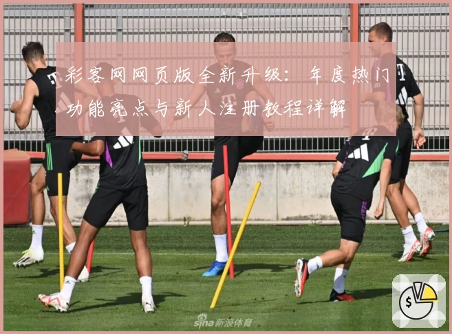 彩客网网页版全新升级：年度热门功能亮点与新人注册教程详解
